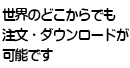 世界のどこからでも注文・ダウンロードが可能です